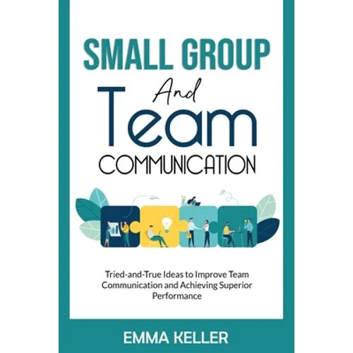 Small Group and Team Communication: Tried-and-True Ideas to Improve Team Communication and Achieving Superior Performance - Paperback