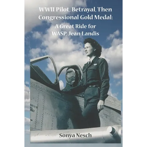 WWII Pilot, Betrayal, Then Congressional Gold Medal: A Great Ride for WASP, Jean Landis - Paperback