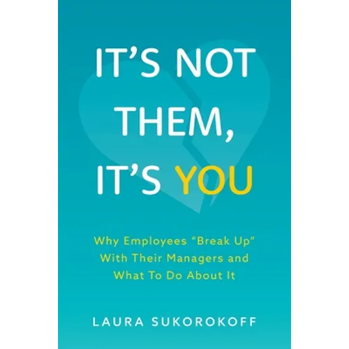 It's Not Them, It's You: Why Employees Break Up With Their Managers and What To Do About It - Paperback