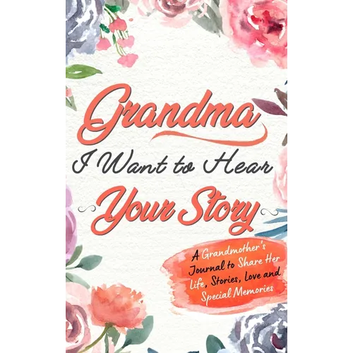 Grandma, I Want To Hear Your Story: A Grandmothers Journal To Share Her Life, Stories, Love and Special Memories - Hardcover