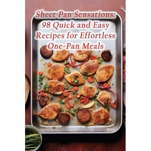 Sheet Pan Sensations: 98 Quick and Easy Recipes for Effortless One-Pan Meals - Paperback