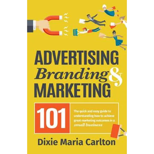 Advertising, Branding, and Marketing 101: The quick and easy guide to achieving great marketing outcomes in a small business - Paperback