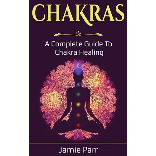 Chakras: A Complete Guide to Chakra Healing - Hardcover