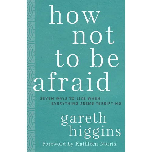 How Not to Be Afraid: Seven Ways to Live When Everything Seems Terrifying - Hardcover