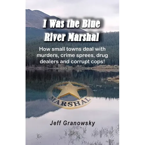 I Was the Blue River Marshal: How small towns deal with murders, crime sprees, drug dealers and corrupt cops! - Paperback