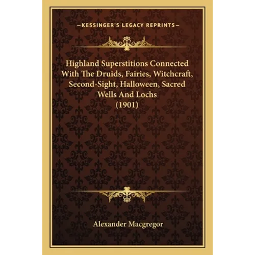 Highland Superstitions Connected With The Druids, Fairies, Witchcraft, Second-Sight, Halloween, Sacred Wells And Lochs (1901) - Paperback