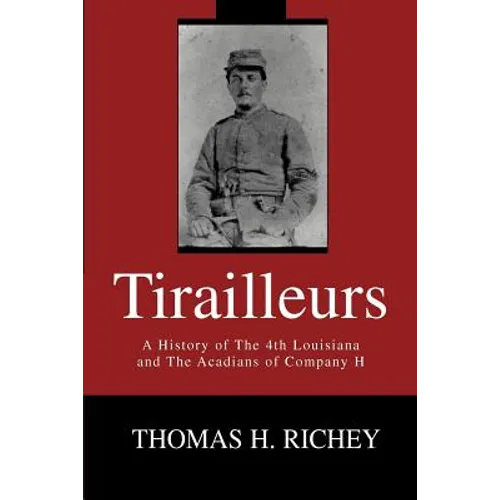 Tirailleurs: A History of the 4th Louisiana and the Acadians of Company H - Paperback