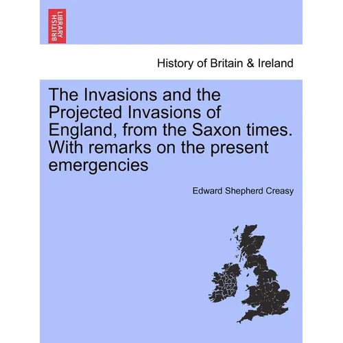 The Invasions and the Projected Invasions of England, from the Saxon Times. with Remarks on the Present Emergencies - Paperback