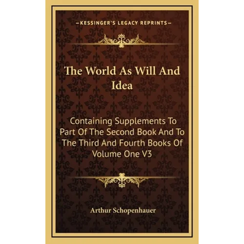 The World as Will and Idea: Containing Supplements to Part of the Second Book and to the Third and Fourth Books of Volume One V3 - Hardcover