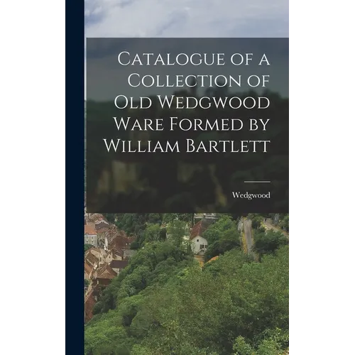 Catalogue of a Collection of Old Wedgwood Ware Formed by William Bartlett - Hardcover