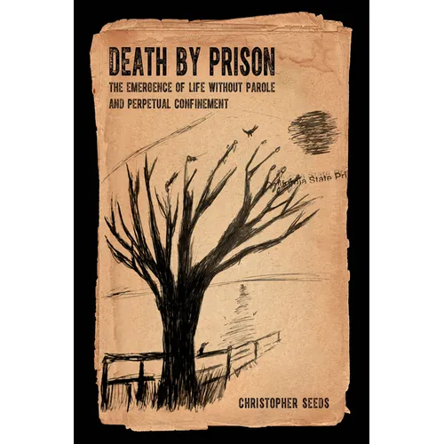 Death by Prison: The Emergence of Life Without Parole and Perpetual Confinement - Hardcover