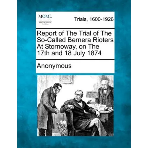 Report of the Trial of the So-Called Bernera Rioters at Stornoway, on the 17th and 18 July 1874 - Paperback
