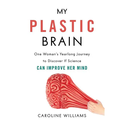 My Plastic Brain: One Woman's Yearlong Journey to Discover If Science Can Improve Her Mind - Hardcover
