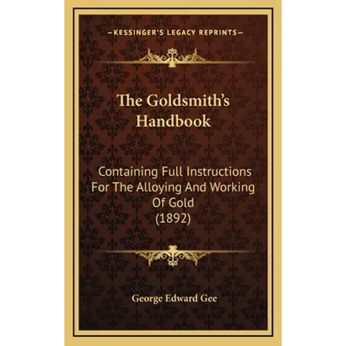 The Goldsmith's Handbook: Containing Full Instructions for the Alloying and Working of Gold (1892) - Hardcover
