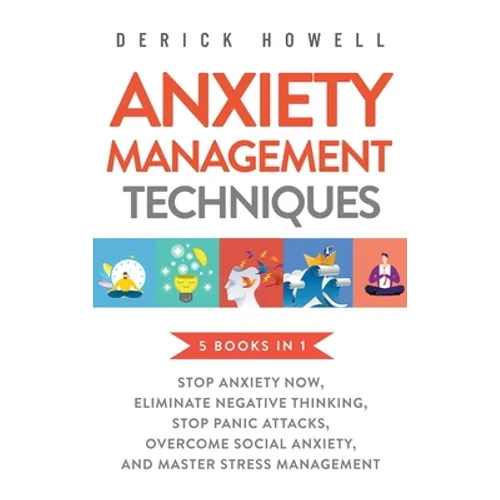 Anxiety Management Techniques 5 Books in 1: Stop Anxiety Now, Eliminate Negative Thinking, Stop Panic Attacks, Overcome Social Anxiety, Master Stress - Hardcover