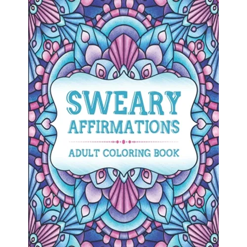 Sweary Affirmations: An Adult Coloring Book With Empowering Affirmations And Sweary Humor - Paperback