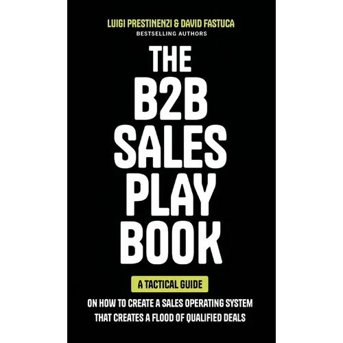 The B2B Sales Playbook: A Tactical Guide on How to Create a Sales Operating System That Creates a Flood of Qualified Deals - Hardcover