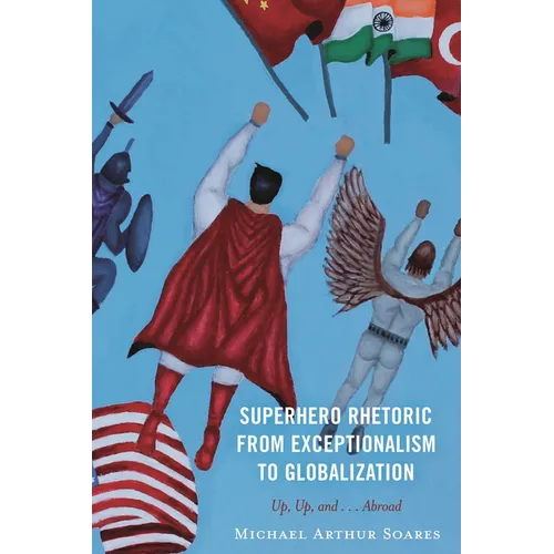 Superhero Rhetoric from Exceptionalism to Globalization: Up, Up and ...Abroad - Hardcover