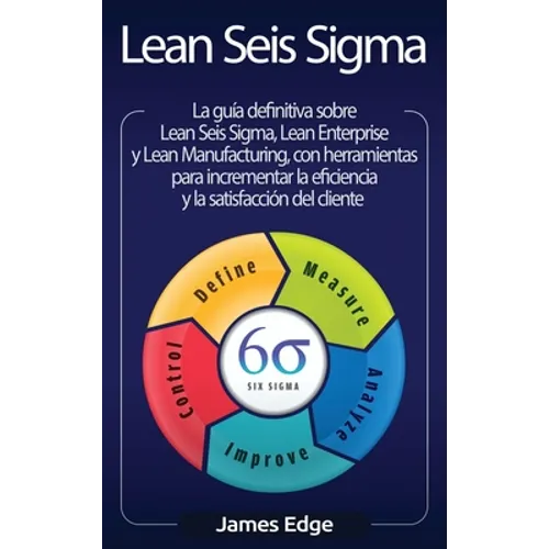 Lean Seis Sigma: La guía definitiva sobre Lean Seis Sigma, Lean Enterprise y Lean Manufacturing, con herramientas para incrementar la e - Hardcover
