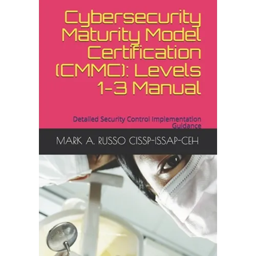 Cybersecurity Maturity Model Certification (CMMC): Levels 1-3 Manual: Detailed Security Control Implementation Guidance - Paperback