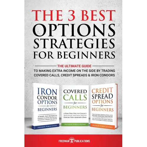 The 3 Best Options Strategies For Beginners: The Ultimate Guide To Making Extra Income On The Side By Trading Covered Calls, Credit Spreads & Iron Con - Paperback