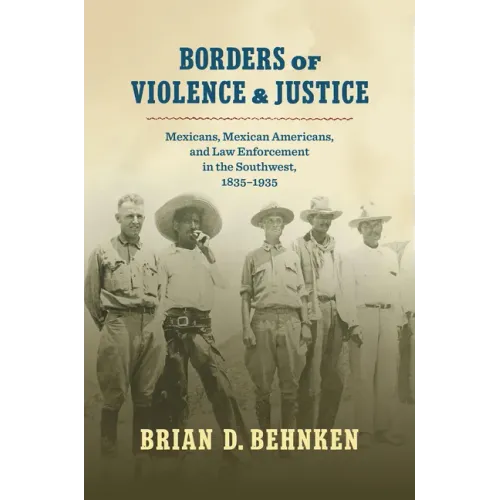 Borders of Violence and Justice: Mexicans, Mexican Americans, and Law Enforcement in the Southwest, 1835-1935 - Paperback