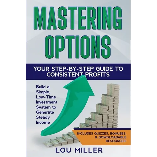 Mastering Options: Your Step-by-Step Guide to Consistent Profits Build a Simple, Low-Time Investment System to Generate Steady Income - Paperback