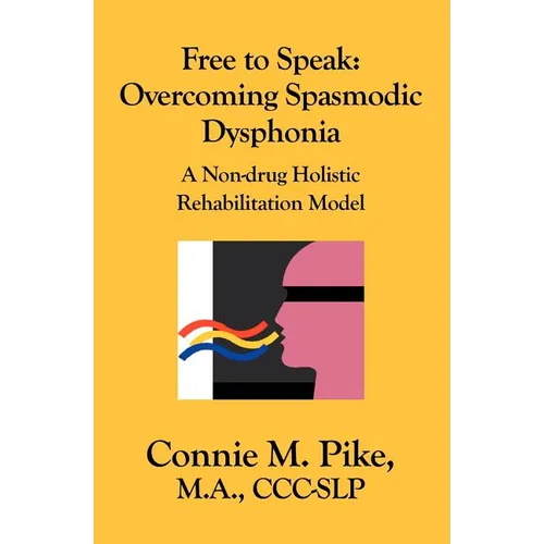 Free to Speak: Overcoming Spasmodic Dysphonia: A Non-Drug Holistic Rehabilitation Model - Paperback
