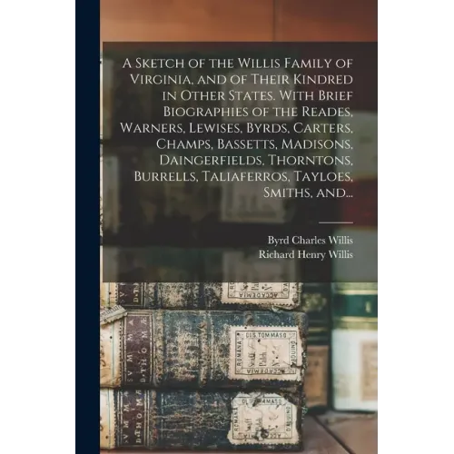 A Sketch of the Willis Family of Virginia, and of Their Kindred in Other States. With Brief Biographies of the Reades, Warners, Lewises, Byrds, Carter - Paperback