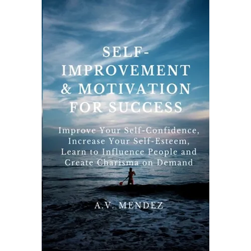 Self-Improvement & Motivation for Success Bundle: Improve Your Self-Confidence, Increase Your Self-Esteem, Learn to Influence People and Create Charis - Paperback