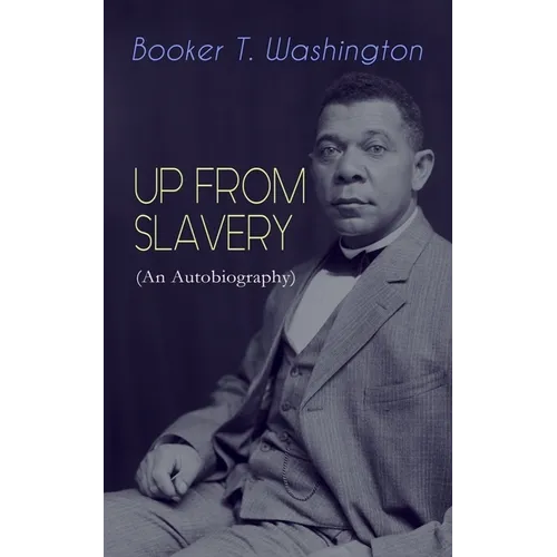 UP FROM SLAVERY (An Autobiography): Memoir of the Visionary Educator, African American Leader and Influential Civil Rights Activist - Paperback
