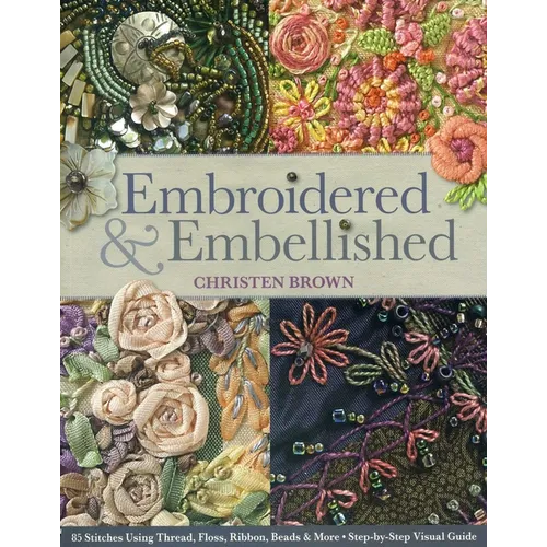 Embroidered & Embellished: 85 Stitches Using Thread, Floss, Ribbon, Beads & More - Step-By-Step Visual Guide - Paperback