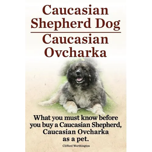 Caucasian Shepherd Dog. Caucasian Ovcharka. What You Must Know Before You Buy a Caucasian Shepherd Dog, Caucasian Ovcharka as a Pet. - Paperback