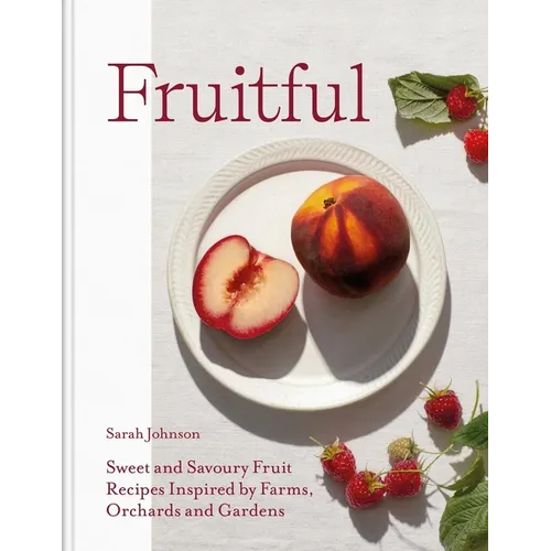 Fruitful: Sweet and Savoury Fruit Recipes Inspired by Farms, Orchards and Gardens - Hardcover
