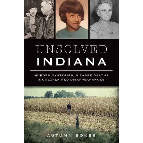 Unsolved Indiana: Murder Mysteries, Bizarre Deaths & Unexplained Disappearances - Paperback