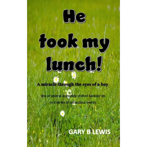 He Took My Lunch!: A miracle through the eyes of a boy: one of several incredibly crafted backstories in a series of miraculous events - Paperback