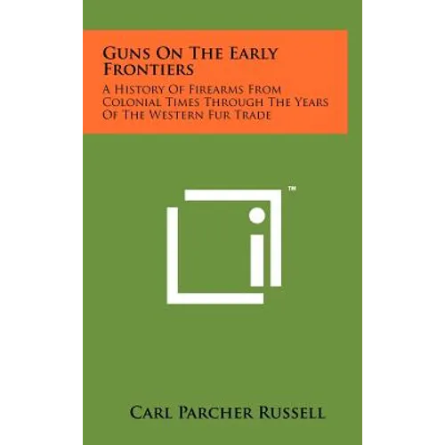 Guns On The Early Frontiers: A History Of Firearms From Colonial Times Through The Years Of The Western Fur Trade - Hardcover