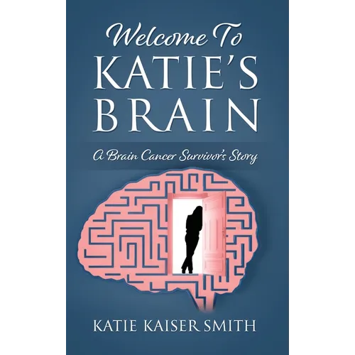 Welcome To Katie's Brain: A Brain Cancer Survivor's Story - Hardcover