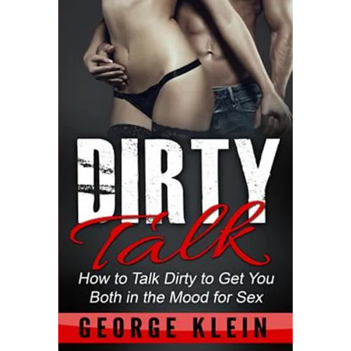 Dirty Talk: How to Talk Dirty to Get You both in the Mood for Sex - Paperback