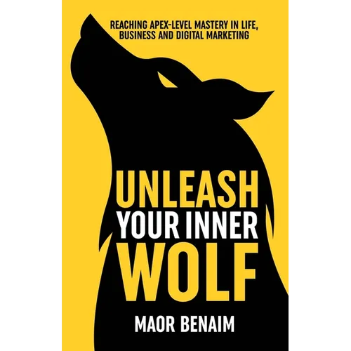 Unleash Your Inner Wolf: Reaching Apex-Level Mastery in Life, Business, and Digital Marketing - Paperback