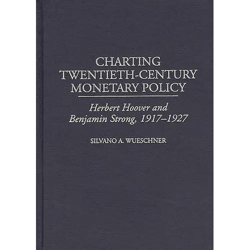 Charting Twentieth-Century Monetary Policy: Herbert Hoover and Benjamin Strong, 1917-1927 - Hardcover