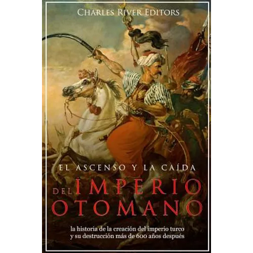 El ascenso y la caída del Imperio otomano: la historia de la creación del imperio turco y su destrucción más de 600 años después - Paperback