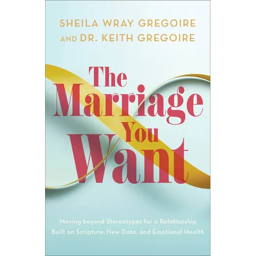 The Marriage You Want: Moving Beyond Stereotypes for a Relationship Built on Scripture, New Data, and Emotional Health - Paperback