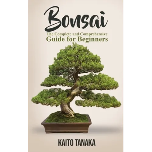 Bonsai: The Complete and Comprehensive Guide for Beginners - Paperback