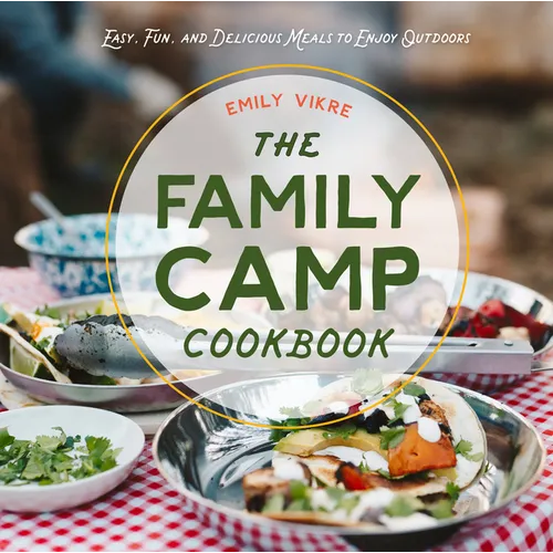 The Family Camp Cookbook: Easy, Fun, and Delicious Meals to Enjoy Outdoors - Hardcover