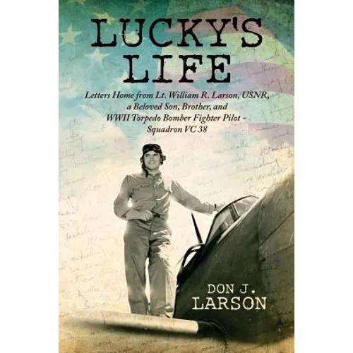 Lucky's Life: Letters Home from Lt. William R. Larson, USNR, a Beloved Son, Brother, and WWII Torpedo Bomber Fighter Pilot - Squadro - Paperback