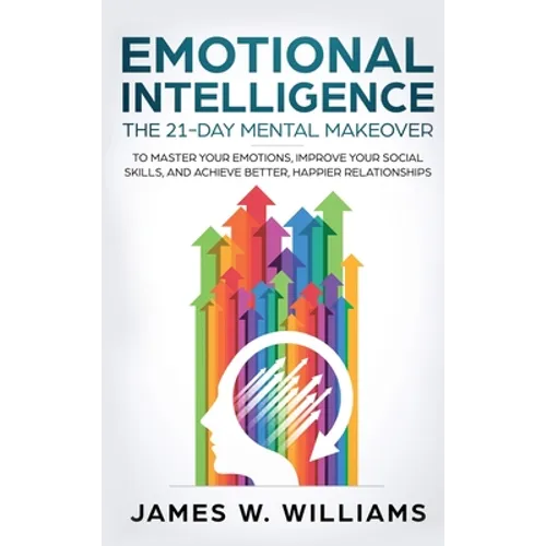 Emotional Intelligence: The 21-Day Mental Makeover to Master Your Emotions, Improve Your Social Skills, and Achieve Better, Happier Relationsh - Hardcover