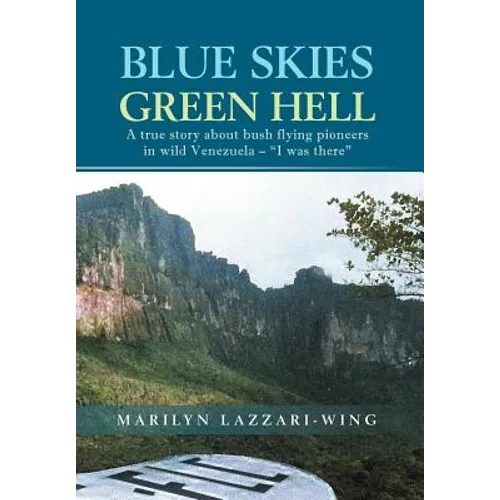 Blue Skies, Green Hell: A True Story about Bush Flying Pioneers in Wild Venezuela - "I Was There" - Hardcover