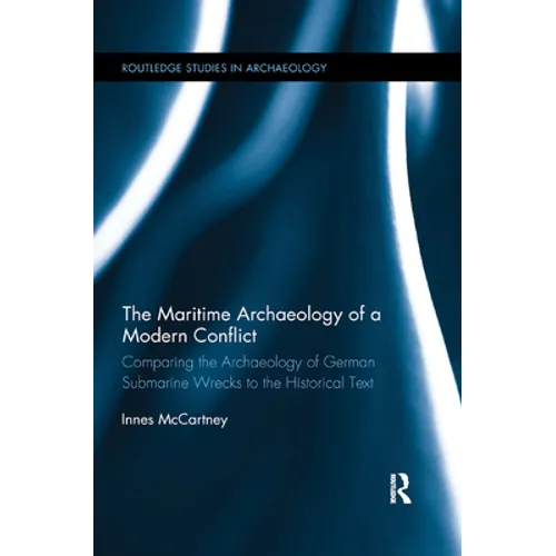 The Maritime Archaeology of a Modern Conflict: Comparing the Archaeology of German Submarine Wrecks to the Historical Text - Paperback