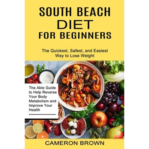South Beach Diet for Beginners: The Quickest, Safest, and Easiest Way to Lose Weight (The Able Guide to Help Reverse Your Body Metabolism and Improve - Paperback